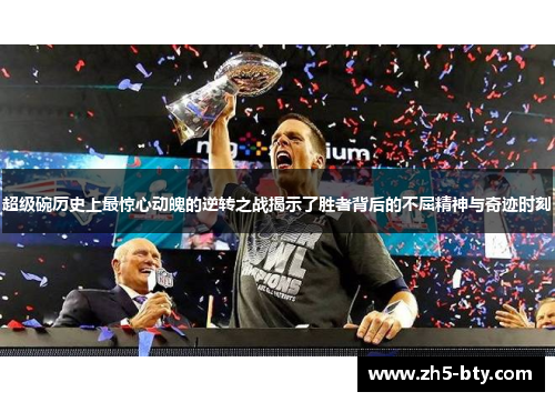 超级碗历史上最惊心动魄的逆转之战揭示了胜者背后的不屈精神与奇迹时刻