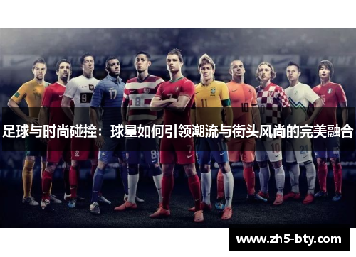 足球与时尚碰撞：球星如何引领潮流与街头风尚的完美融合