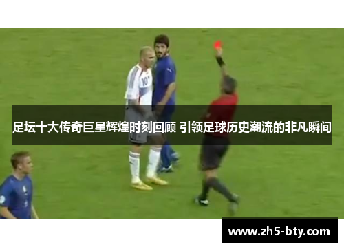 足坛十大传奇巨星辉煌时刻回顾 引领足球历史潮流的非凡瞬间