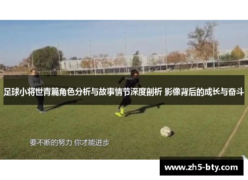 足球小将世青篇角色分析与故事情节深度剖析 影像背后的成长与奋斗