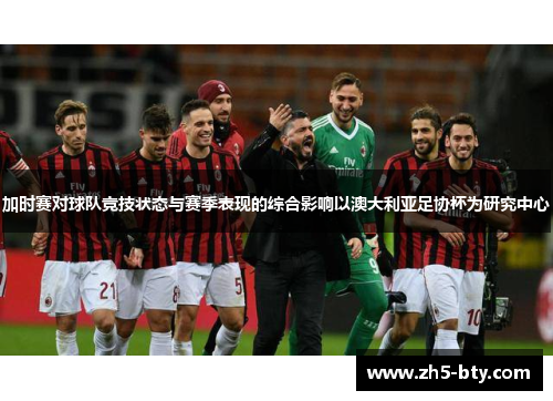 加时赛对球队竞技状态与赛季表现的综合影响以澳大利亚足协杯为研究中心 加时赛对球队竞技状态与赛季表现的综合影响以澳大利亚足协杯为研究中心