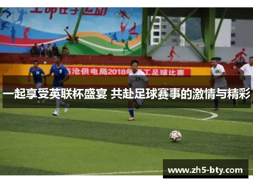 一起享受英联杯盛宴 共赴足球赛事的激情与精彩 一起享受英联杯盛宴 共赴足球赛事的激情与精彩