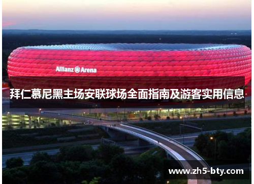 拜仁慕尼黑主场安联球场全面指南及游客实用信息