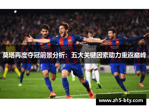 莫塔再度夺冠前景分析：五大关键因素助力重返巅峰