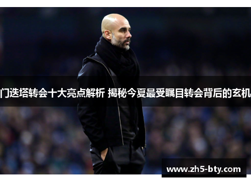 门迭塔转会十大亮点解析 揭秘今夏最受瞩目转会背后的玄机