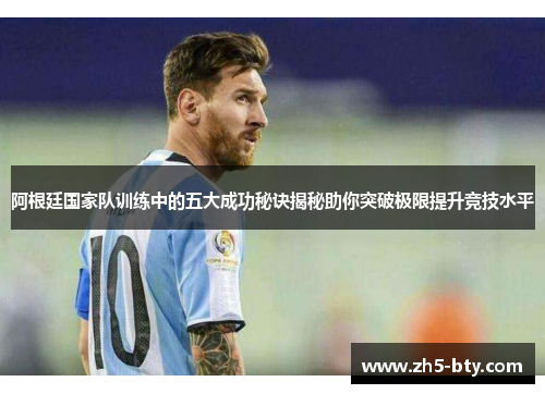 阿根廷国家队训练中的五大成功秘诀揭秘助你突破极限提升竞技水平 阿根廷国家队训练中的五大成功秘诀揭秘助你突破极限提升竞技水平