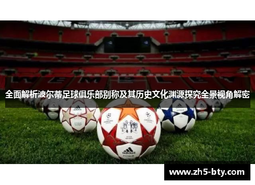 全面解析波尔蒂足球俱乐部别称及其历史文化渊源探究全景视角解密 全面解析波尔蒂足球俱乐部别称及其历史文化渊源探究全景视角解密