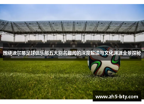 围绕波尔蒂足球俱乐部五大别名趣闻的深度解读与文化渊源全景探秘