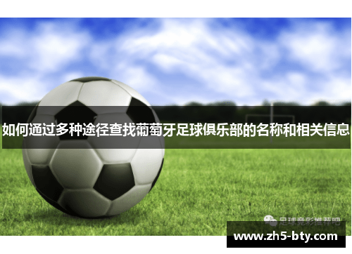 如何通过多种途径查找葡萄牙足球俱乐部的名称和相关信息 如何通过多种途径查找葡萄牙足球俱乐部的名称和相关信息