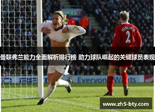 曼联弗兰能力全面解析排行榜 助力球队崛起的关键球员表现 曼联弗兰能力全面解析排行榜 助力球队崛起的关键球员表现