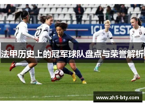 法甲历史上的冠军球队盘点与荣誉解析 法甲历史上的冠军球队盘点与荣誉解析