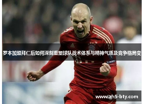 罗本加盟拜仁后如何深刻重塑球队战术体系与精神气质及竞争格局变 罗本加盟拜仁后如何深刻重塑球队战术体系与精神气质及竞争格局变