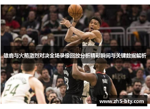 雄鹿与火箭激烈对决全场录像回放分析精彩瞬间与关键数据解析