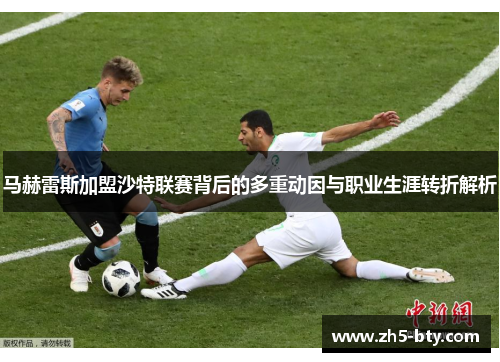 马赫雷斯加盟沙特联赛背后的多重动因与职业生涯转折解析