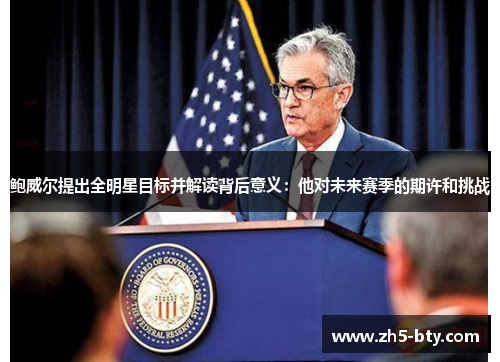 鲍威尔提出全明星目标并解读背后意义：他对未来赛季的期许和挑战