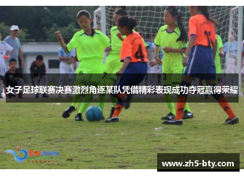 女子足球联赛决赛激烈角逐某队凭借精彩表现成功夺冠赢得荣耀