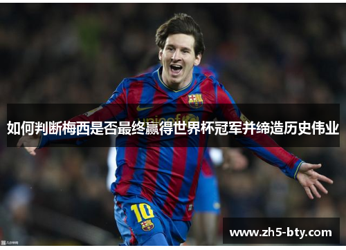 如何判断梅西是否最终赢得世界杯冠军并缔造历史伟业