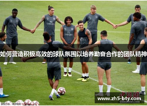 如何营造积极高效的球队氛围以培养勤奋合作的团队精神