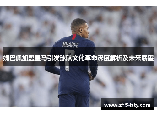 姆巴佩加盟皇马引发球队文化革命深度解析及未来展望