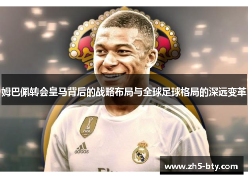 姆巴佩转会皇马背后的战略布局与全球足球格局的深远变革 姆巴佩转会皇马背后的战略布局与全球足球格局的深远变革