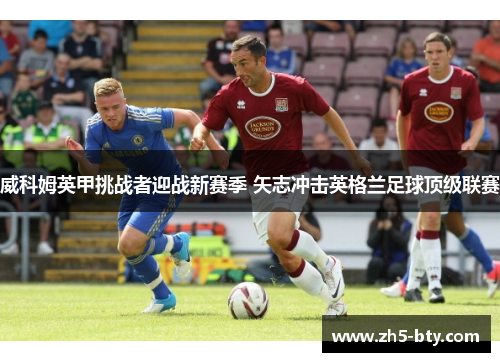 威科姆英甲挑战者迎战新赛季 矢志冲击英格兰足球顶级联赛