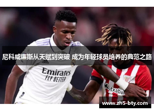 尼科威廉斯从天赋到突破 成为年轻球员培养的典范之路