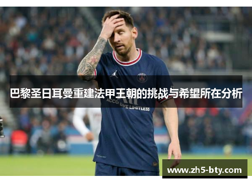 巴黎圣日耳曼重建法甲王朝的挑战与希望所在分析