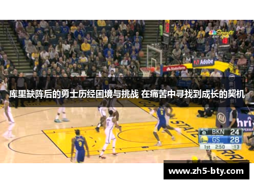库里缺阵后的勇士历经困境与挑战 在痛苦中寻找到成长的契机