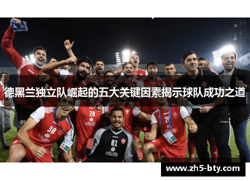 德黑兰独立队崛起的五大关键因素揭示球队成功之道