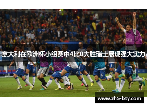 意大利在欧洲杯小组赛中4比0大胜瑞士展现强大实力